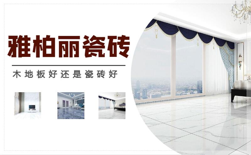 木地板好还是瓷砖好 雅柏丽瓷砖地板品牌